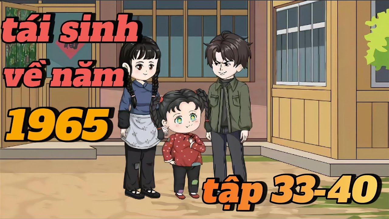 Tập33-40;Tái Sinh Trở Về 1965 Sửa Chữa Sai Lầm CỰC KÌ NHIỀU !!