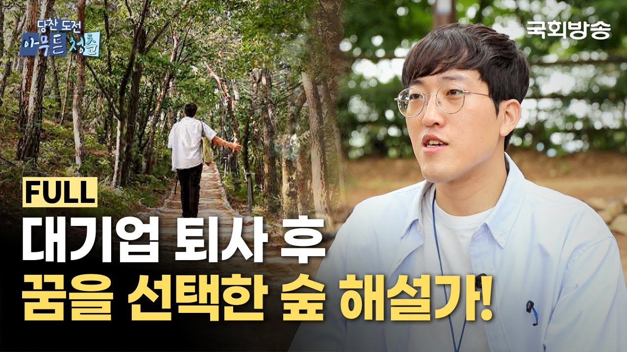 대기업 퇴사 후 꿈을 선택한 저는 '숲 해설가' 입니다!🌳 | 당찬 도전 아무튼 청춘 | 국회방송
