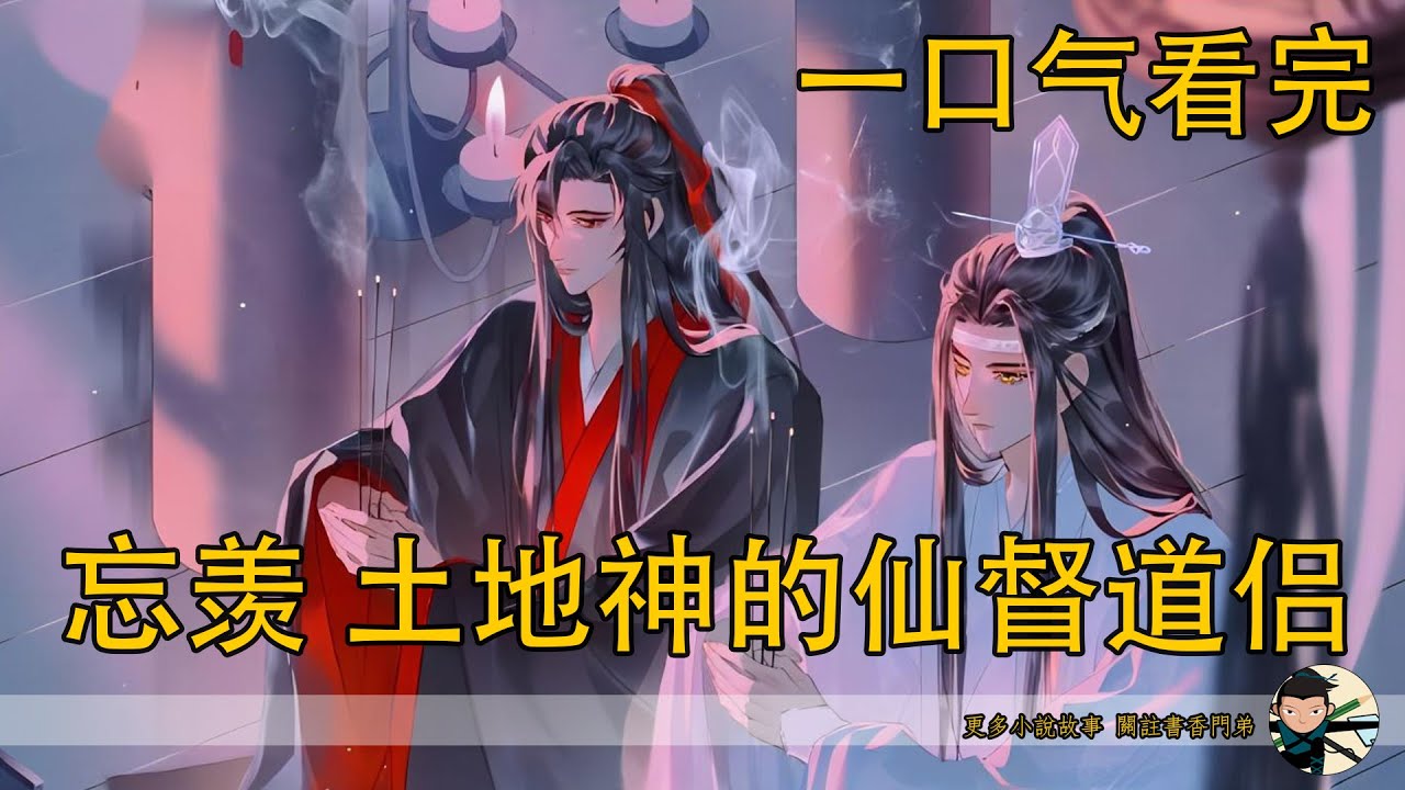 【忘羨】一口氣看完《土地神的仙督道侶》：“以身獻祭，換一界重生！魏長澤夫婦化身土地神，魏嬰承載世界氣運歸來——“碎成渣都能粘回來的姻緣？魏嬰與藍忘機，是天道都拆不散的命定道侶？”