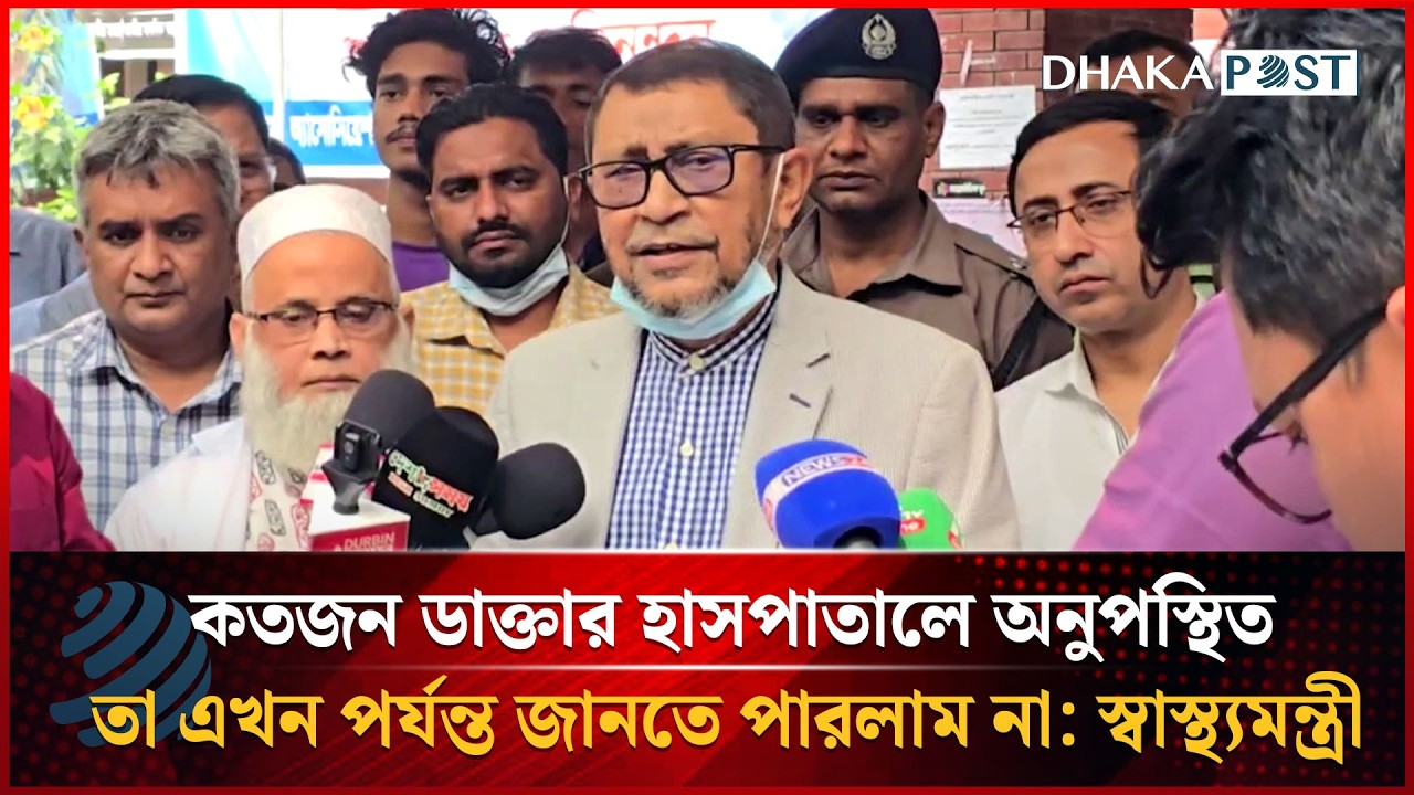 কতজন ডাক্তার হাসপাতালে অনুপস্থিত তা এখন পর্যন্ত জানতে পারলাম না: স্বাস্থ্যমন্ত্রী | Dhakapost News