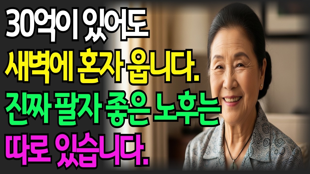 30억이 있어도 새벽에 혼자 웁니다. 진짜 팔자 좋은 노후는 따로 있습니다.  I노후인생설계I 인생조언 I 인간관계 I 노후사연