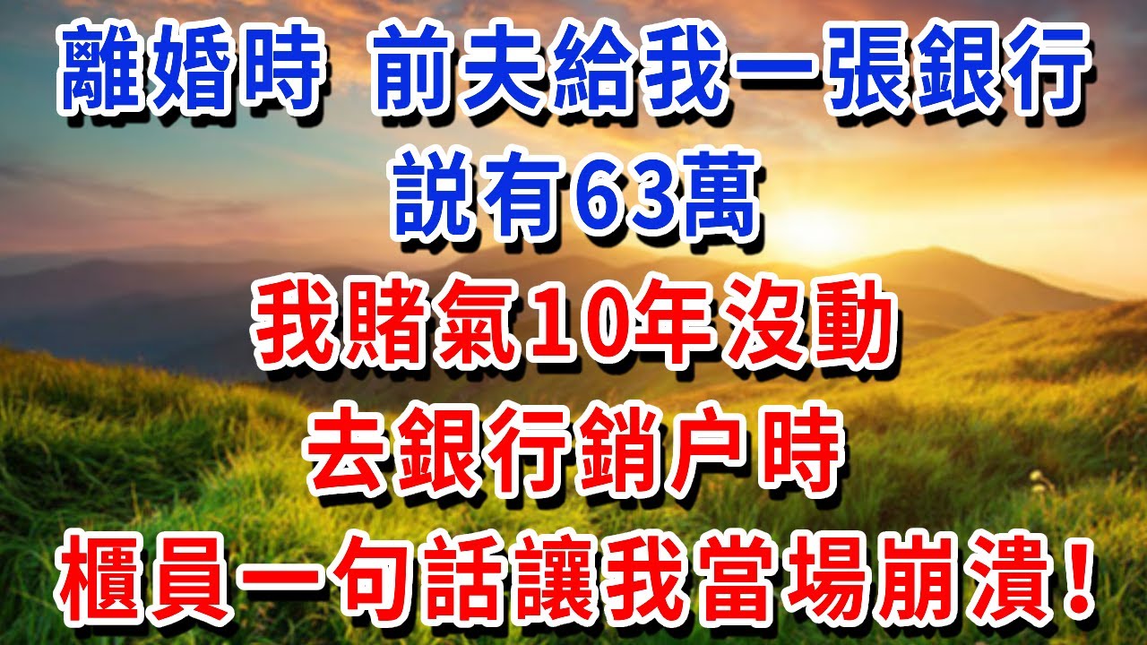 離婚時前夫給我一張銀行卡説有63萬，我賭氣10年沒動，去銀行銷户時，櫃員一句話讓我當場崩潰！#書婷講故事 #為人處世#生活經驗#情感故事#晚年哲理#說故事#完結文