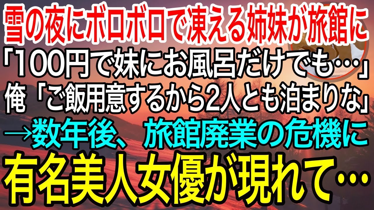 【感動】雪の降る夜にボロボロの服で凍える姉妹が旅館に「妹だけでも100円でお風呂に入れてください」俺「ご飯用意するから2人とも泊まっていきな！」→数年後、旅館廃業の危機に有名美人女優が現れて…泣ける話