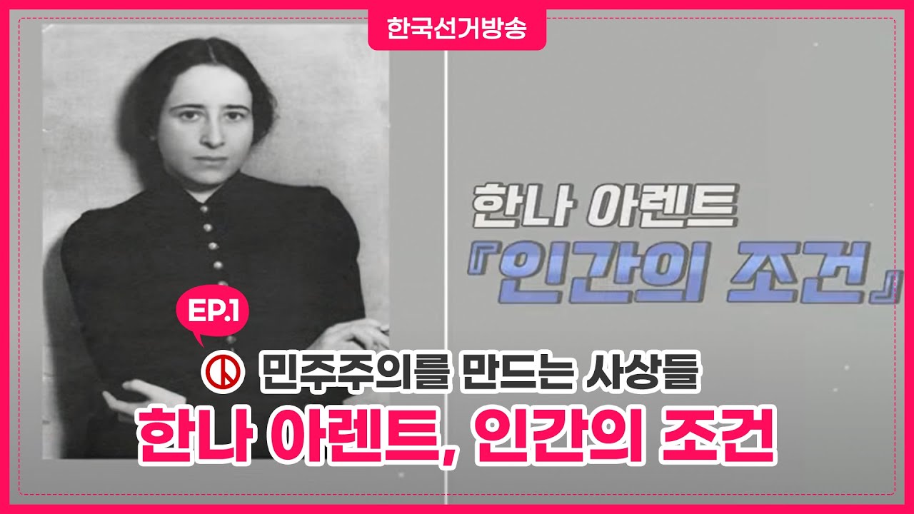 1회 한나 아렌트/인간의 조건_무엇이 인간을 인간답게 하는가? [민주주의를 만드는 사상들]