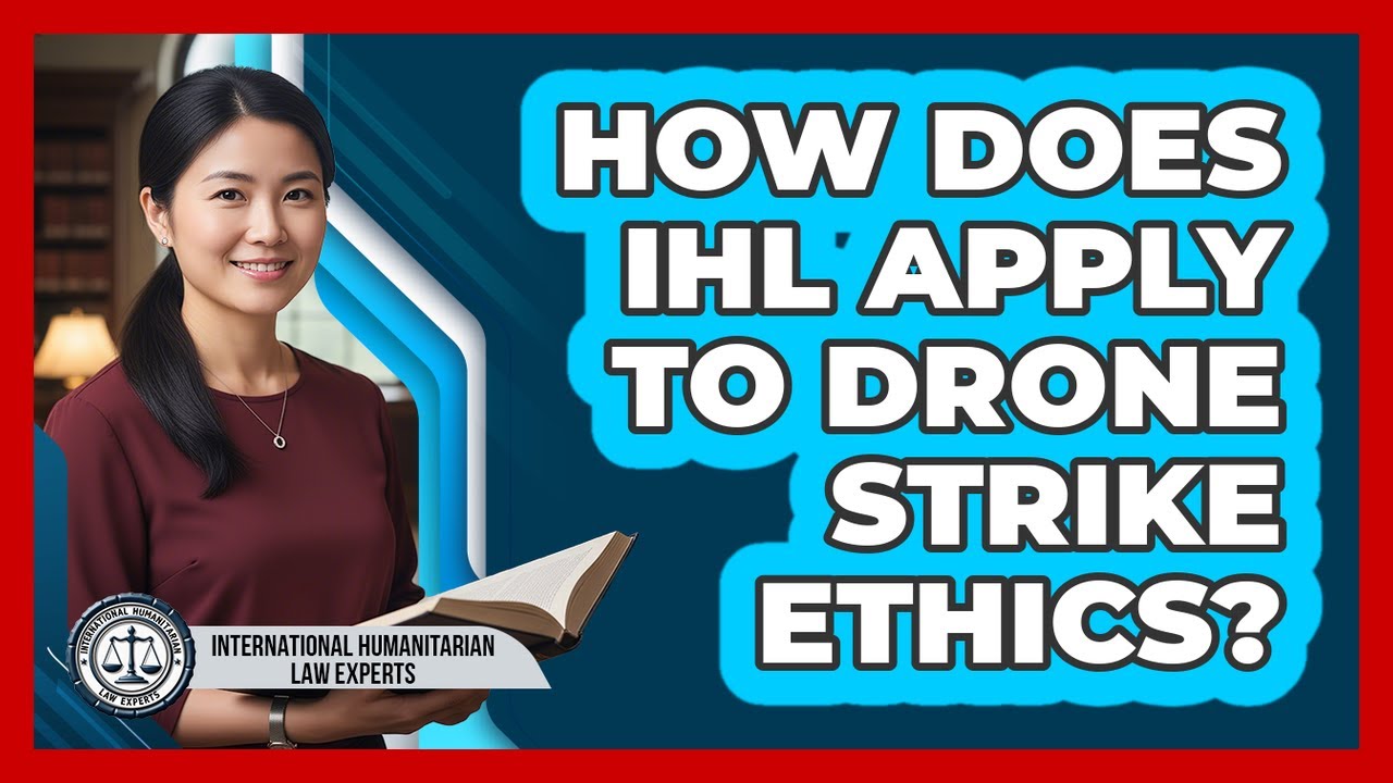 How Does IHL Apply To Drone Strike Ethics? - International Humanitarian Law Experts