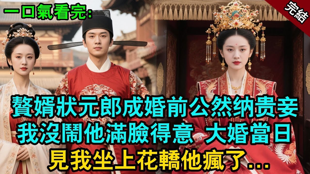 完结古言爽文：贅婿狀元郎成婚前公然納貴妾，我沒鬧他滿臉得意。大婚當日見我坐上花轎他瘋了  