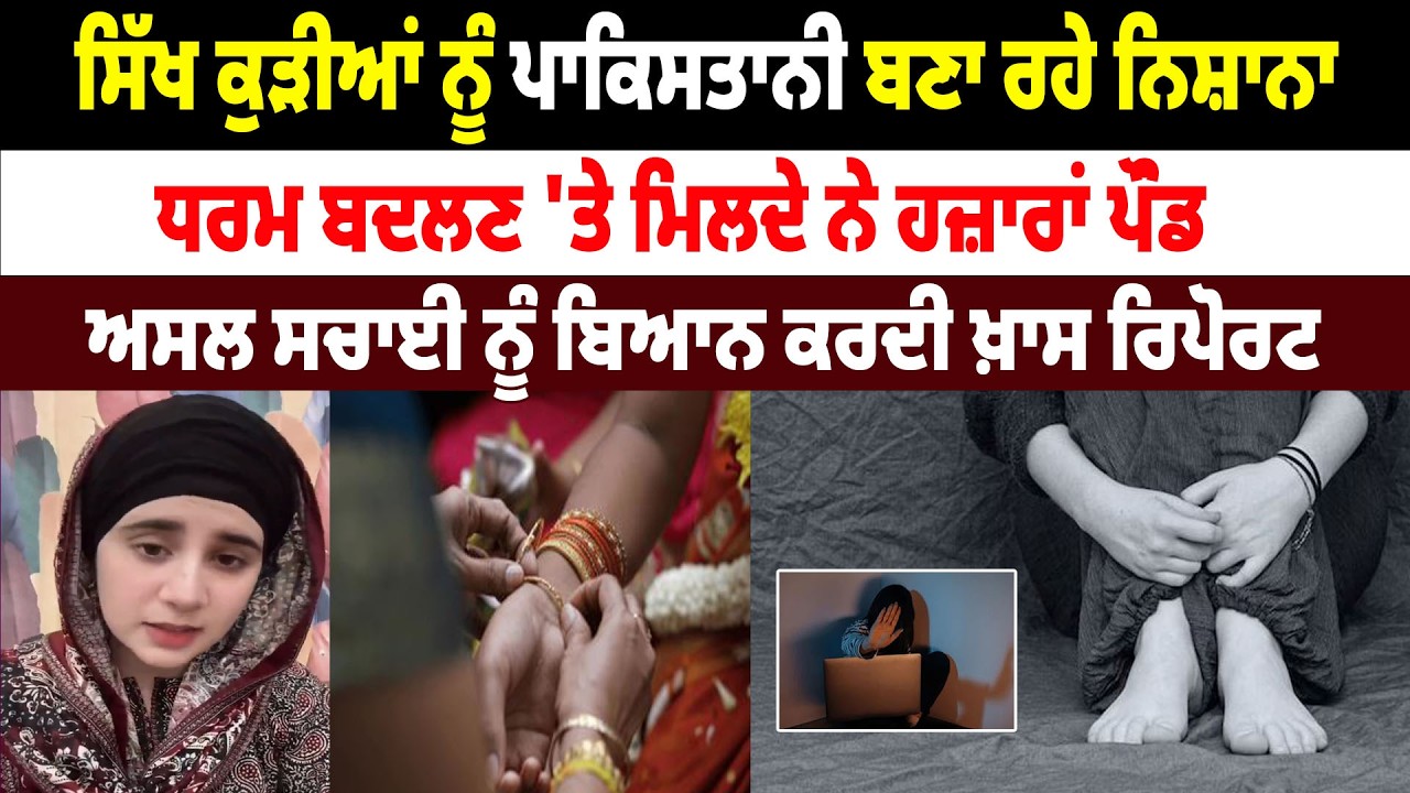 Sikh ਕੁੜੀਆਂ ਨੂੰ Pakistani ਬਣਾ ਰਹੇ ਨਿਸ਼ਾਨਾ, ਧਰਮ ਬਦਲਣ 'ਤੇ ਮਿਲਦੇ ਨੇ ਹਜ਼ਾਰਾਂ Pound