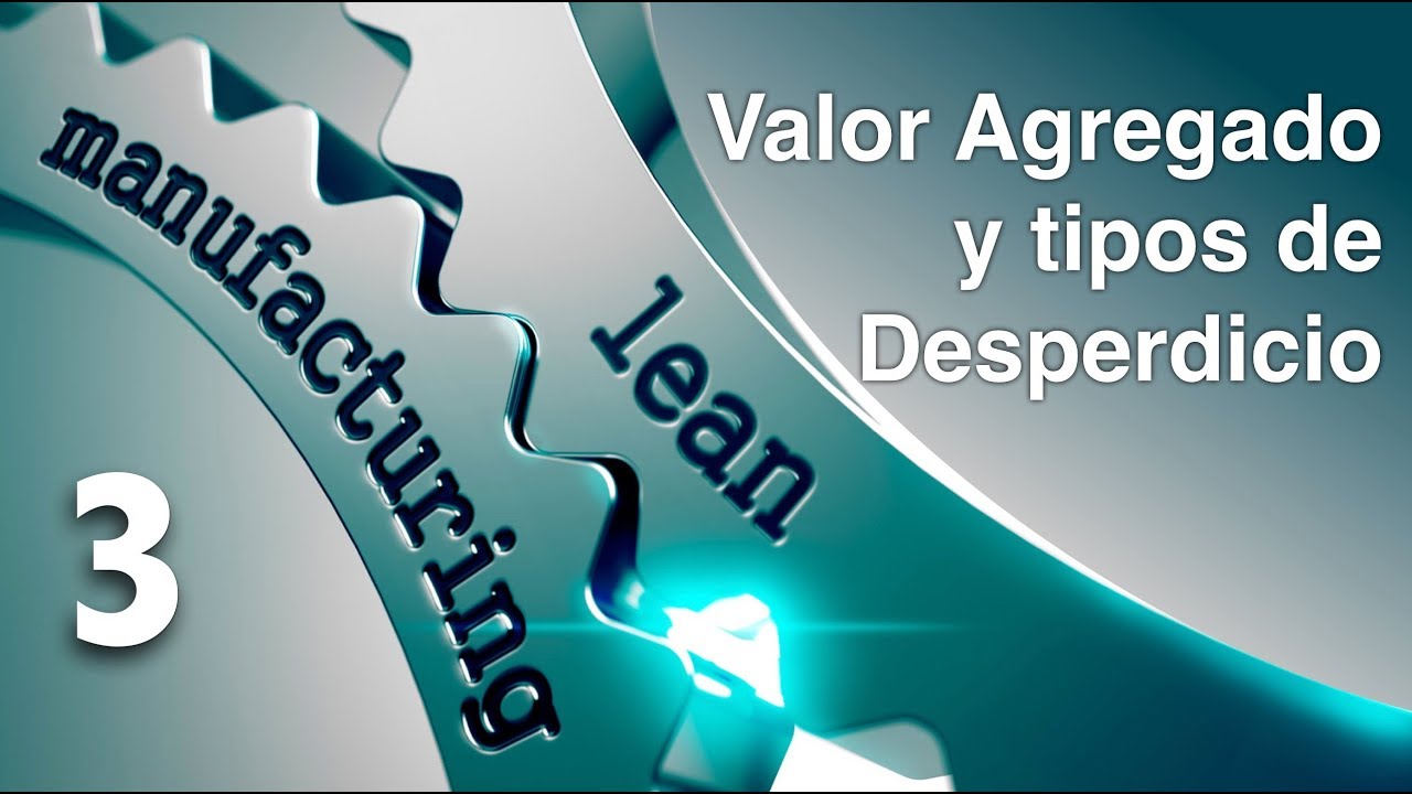Conoce qué es el Valor agregado y los Tipos de Desperdicio en Lean Manufacturing - Video 3