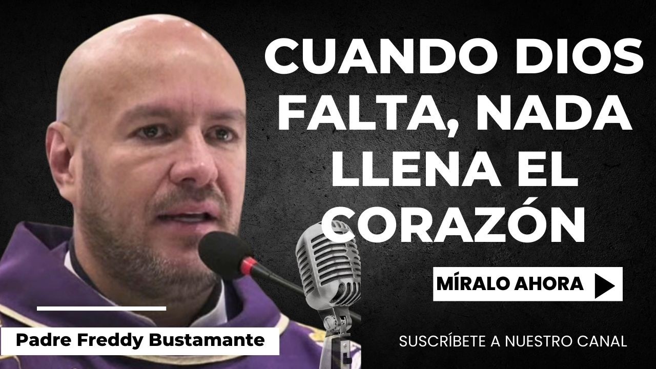 Reflexión: Cuando Dios falta, nada llena el corazón   Padre Freddy Bsutamante