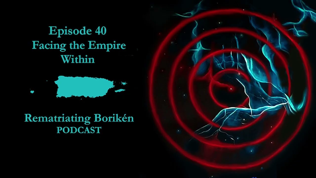 Episode 40: Facing The Empire Within- Rematriating Boriken Podcast