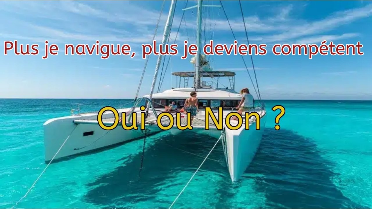 Plus je navigue en voilier, plus je deviens compétent.  Oui ou Non ?