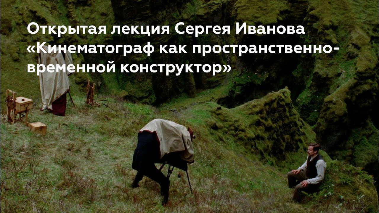 Открытая лекция Сергея Иванова «Кинематографкак пространственно-временной конструктор»