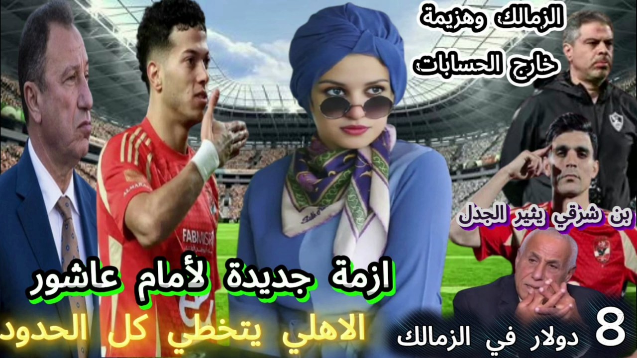 الزمالك وهزيمة خارج الحسابات..ازمة جديدة لأمام عاشور.. بن شرقي يثير الجدل والاهلي يتخطي كل الحدود