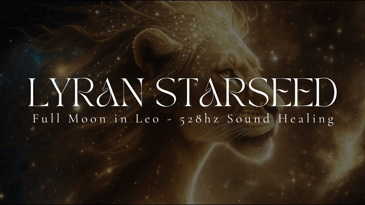 LYRAN STARSEED | Full Moon in Leo | 528hz Heart Opening | Sound Healing | Light Codes