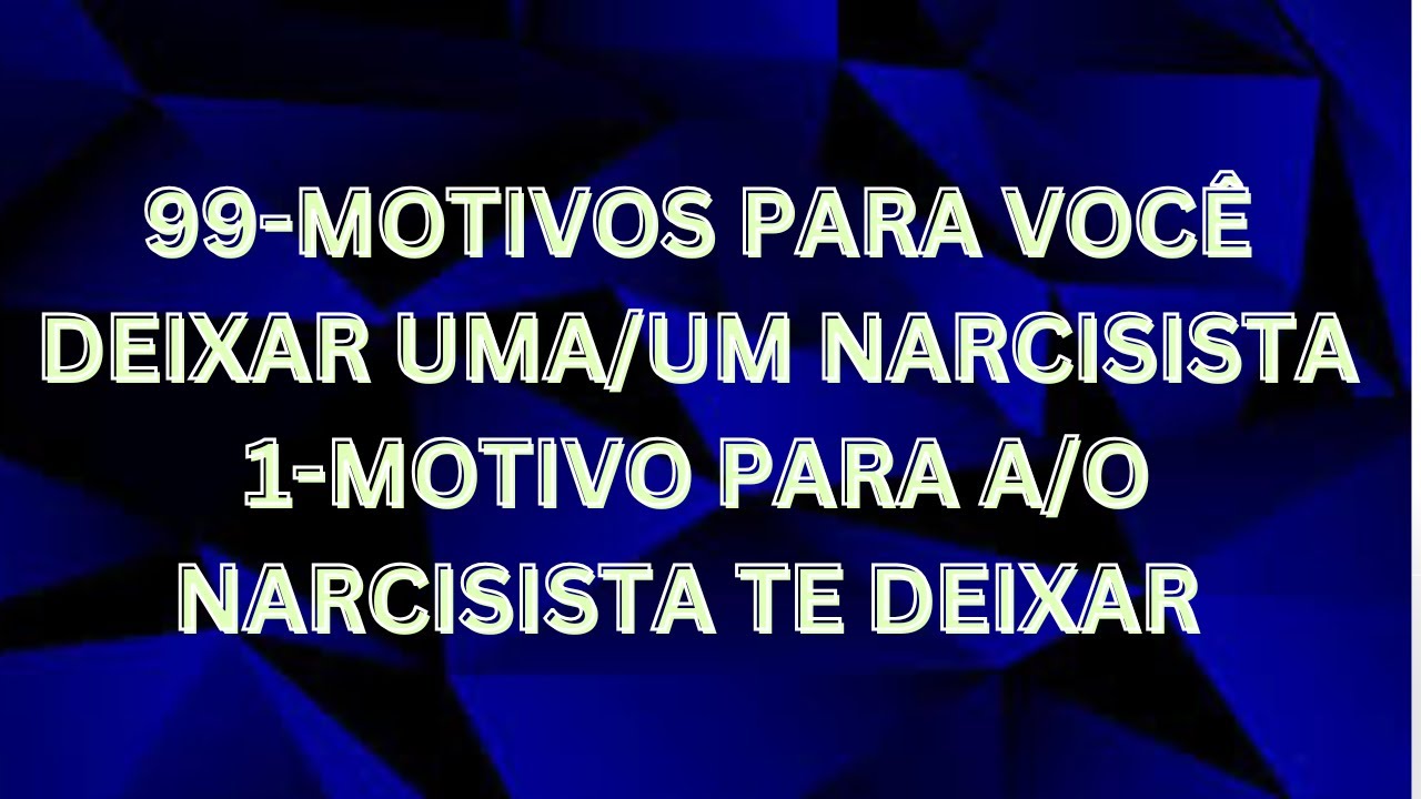 99 MOTIVOS PARA VOCE DEIXAR UM NARSCISISTA E 1 MOTIVO PARA ELE TE DEIXAR