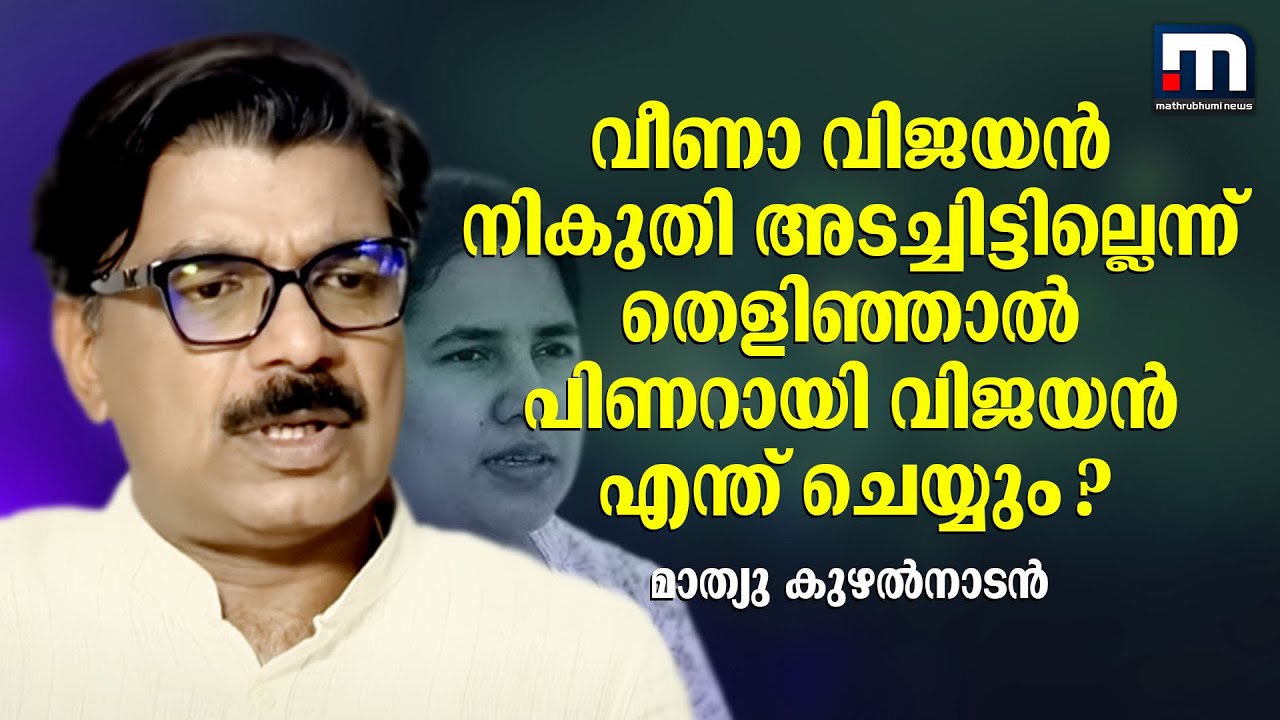'വീണാ വിജയൻ നികുതി അടച്ചിട്ടില്ലെന്ന് തെളിഞ്ഞാൽ പിണറായി വിജയൻ എന്ത് ചെയ്യും?' | Mathew Kuzhalnadan