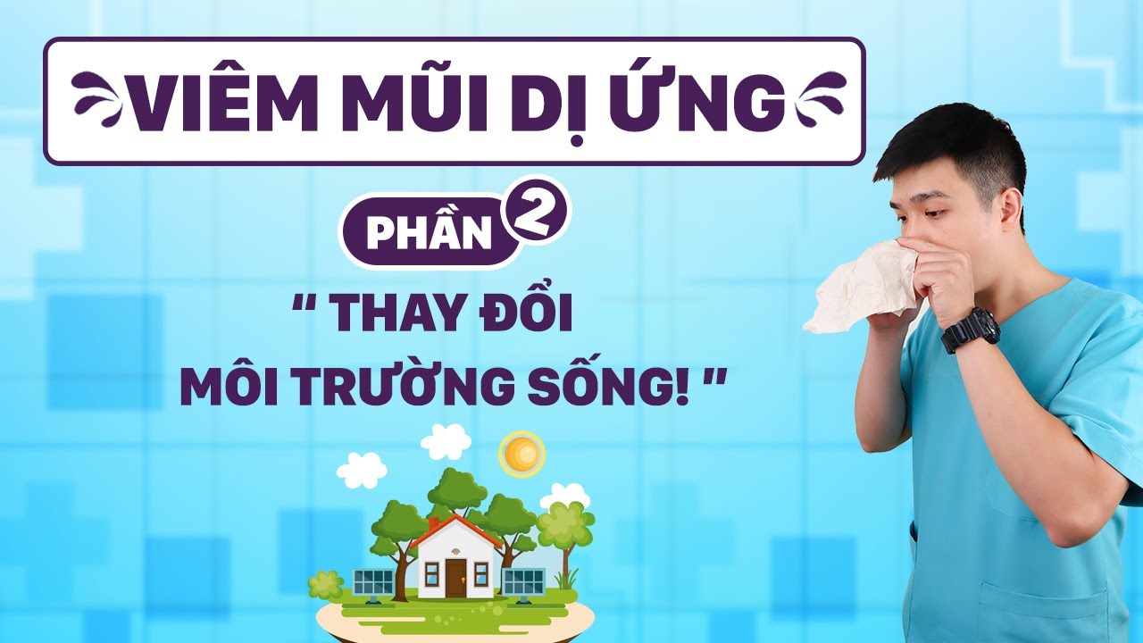 [VIÊM MŨI DỊ ỨNG] Phần 2: Chúng Ta KHÔNG BIẾT THAY ĐỔI MÔI TRƯỜNG SỐNG Như Thế Nào - Anh Bác sĩ