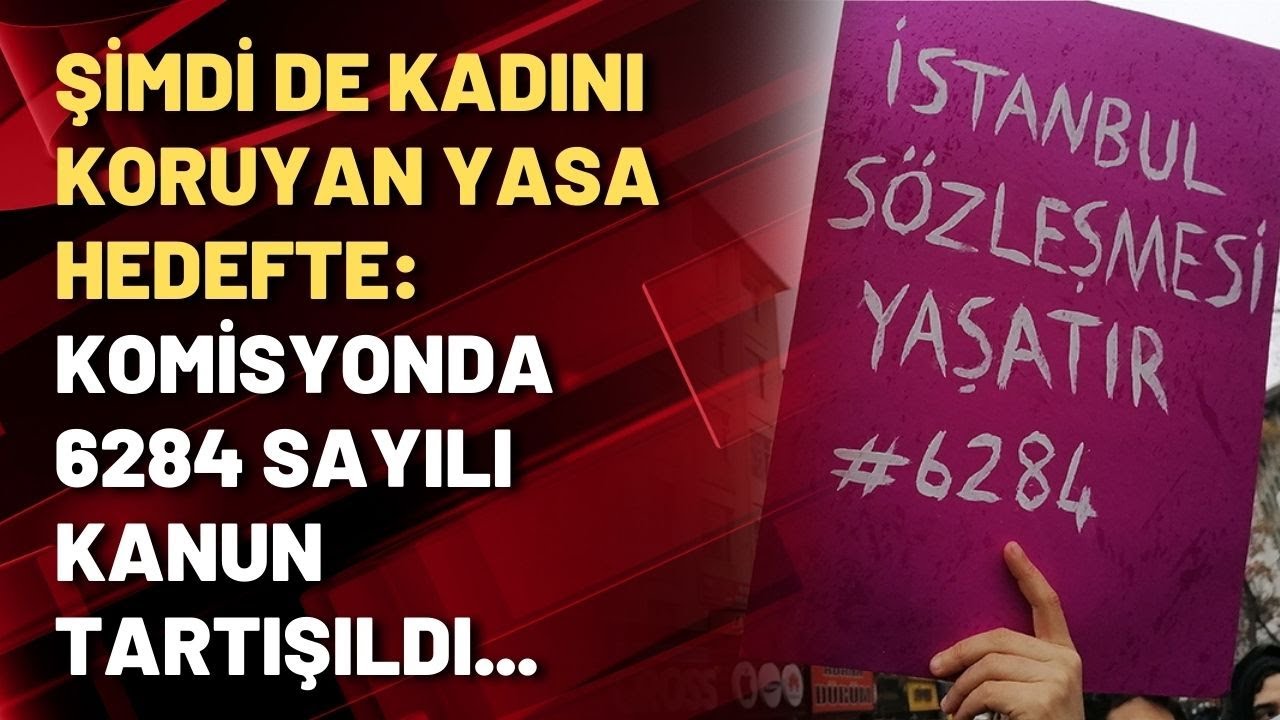 Şimdi de kadını koruyan yasa hedefte: Komisyonda 6284 sayılı kanun tartışıldı...