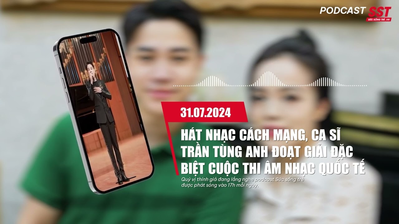 Podcast 31/07: Hát nhạc cách mạng, ca sĩ Trần Tùng Anh đoạt giải đặc biệt cuộc thi âm nhạc quốc tế