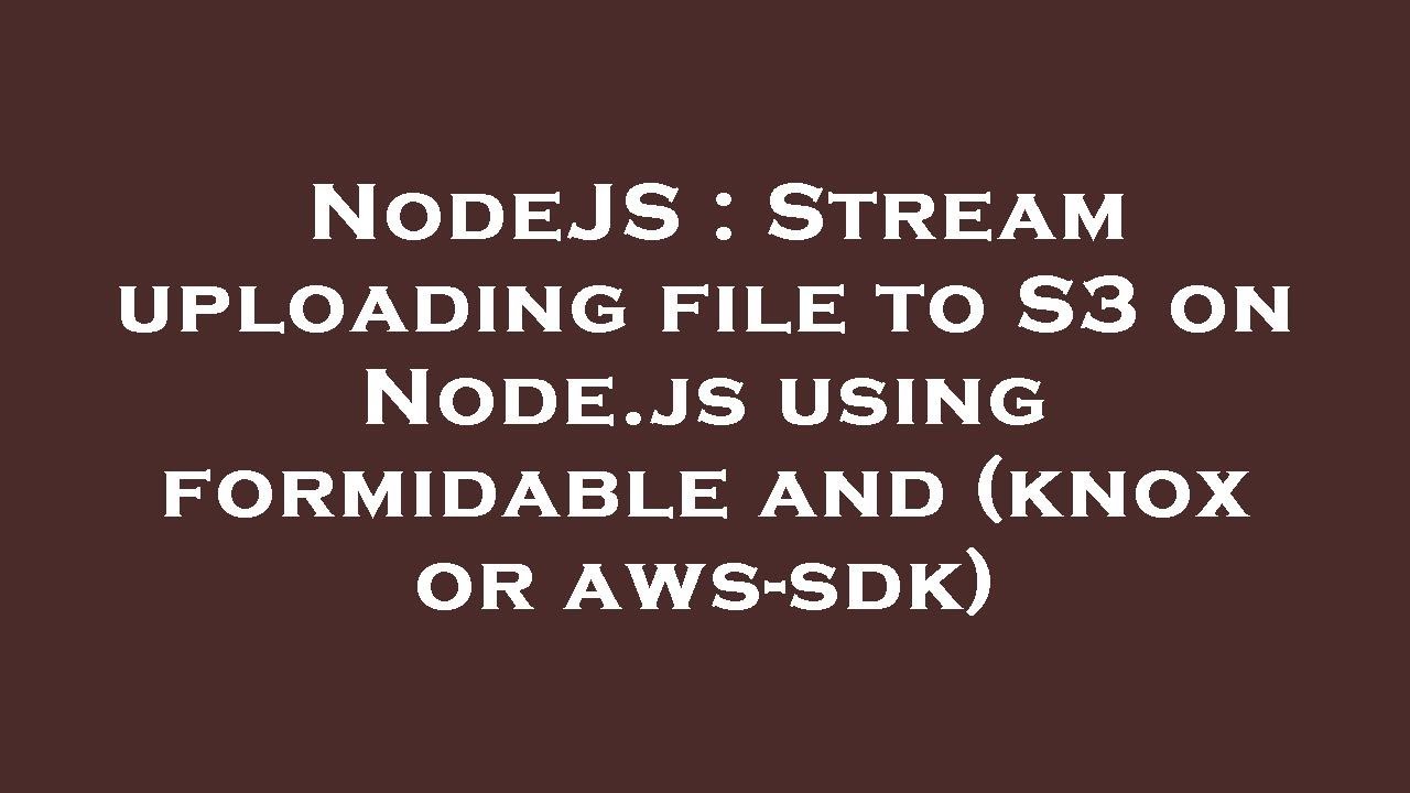 NodeJS : Stream uploading file to S3 on Node.js using formidable and (knox or aws-sdk)