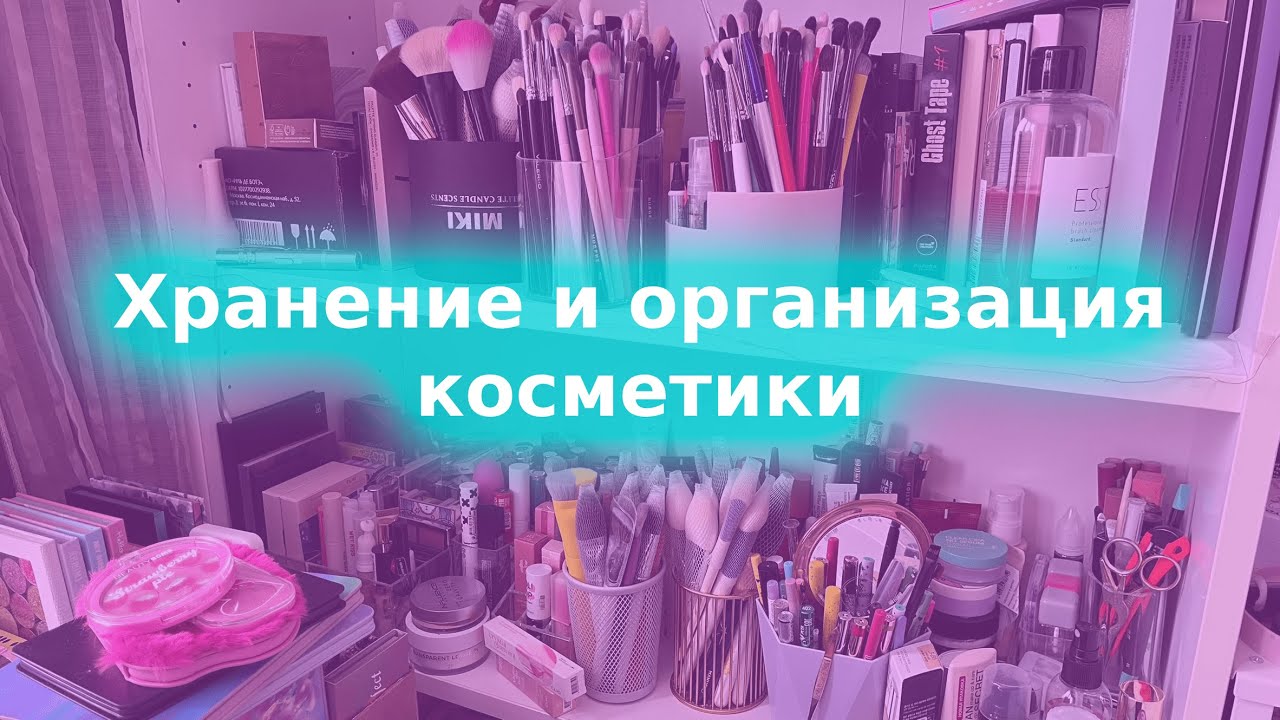 ХРАНЕНИЕ И ОРГАНИЗАЦИЯ КОСМЕТИКИ | КОЛЛЕКЦИЯ КОСМЕТИКИ