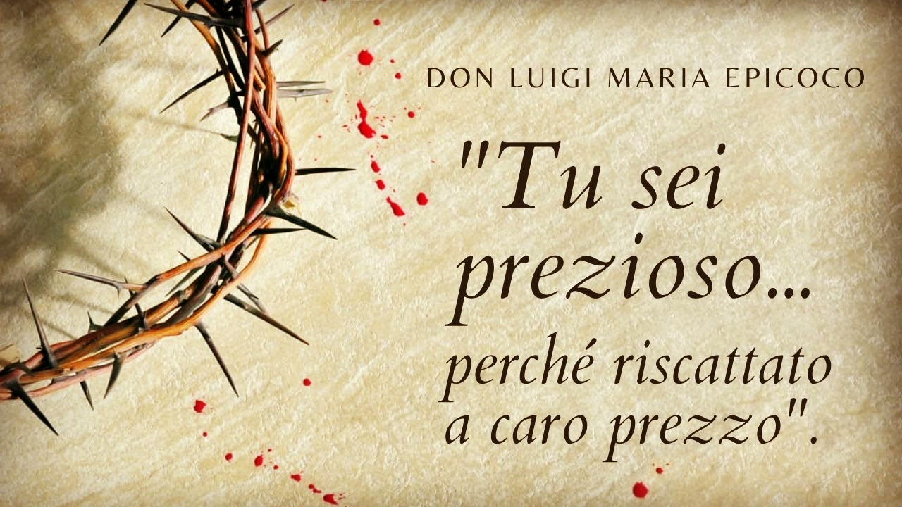 Don Luigi Maria Epicoco - Tu sei prezioso...perché riscattato a caro prezzo