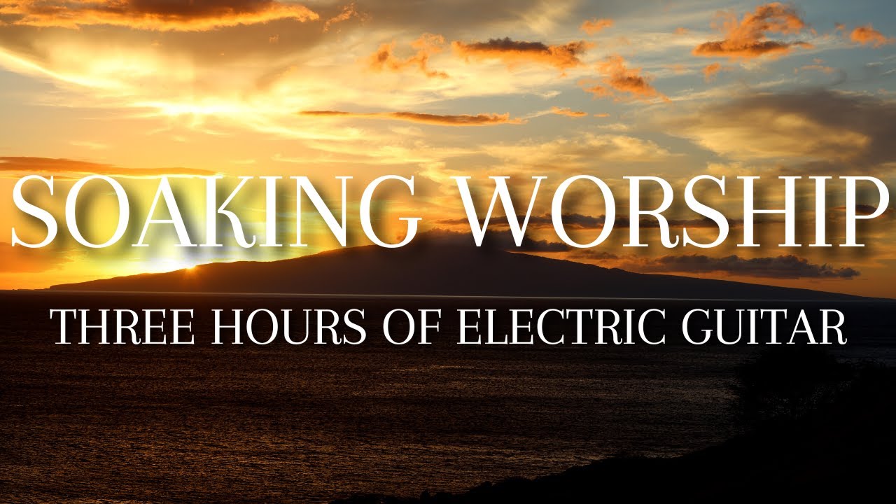 THREE HOUR ELECTRIC GUITAR SOAKING WORSHIP