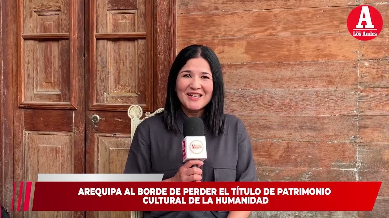 Arequipa a punto de perder el título de Patrimonio Cultural de la Humanidad