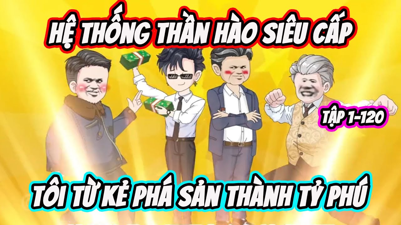 Full ( Tập 1-120 ) | Hệ Thống Thần H&agrave;o Si&ecirc;u Cấp T&ocirc;i Từ Kẻ Ph&aacute; Sản Th&agrave;nh Tỷ Ph&uacute; | Thế Vietsub