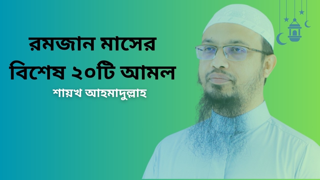 রমজান মাসের বিশেষ ২০টি আমল। শায়ক আহমাদুল্লাহ