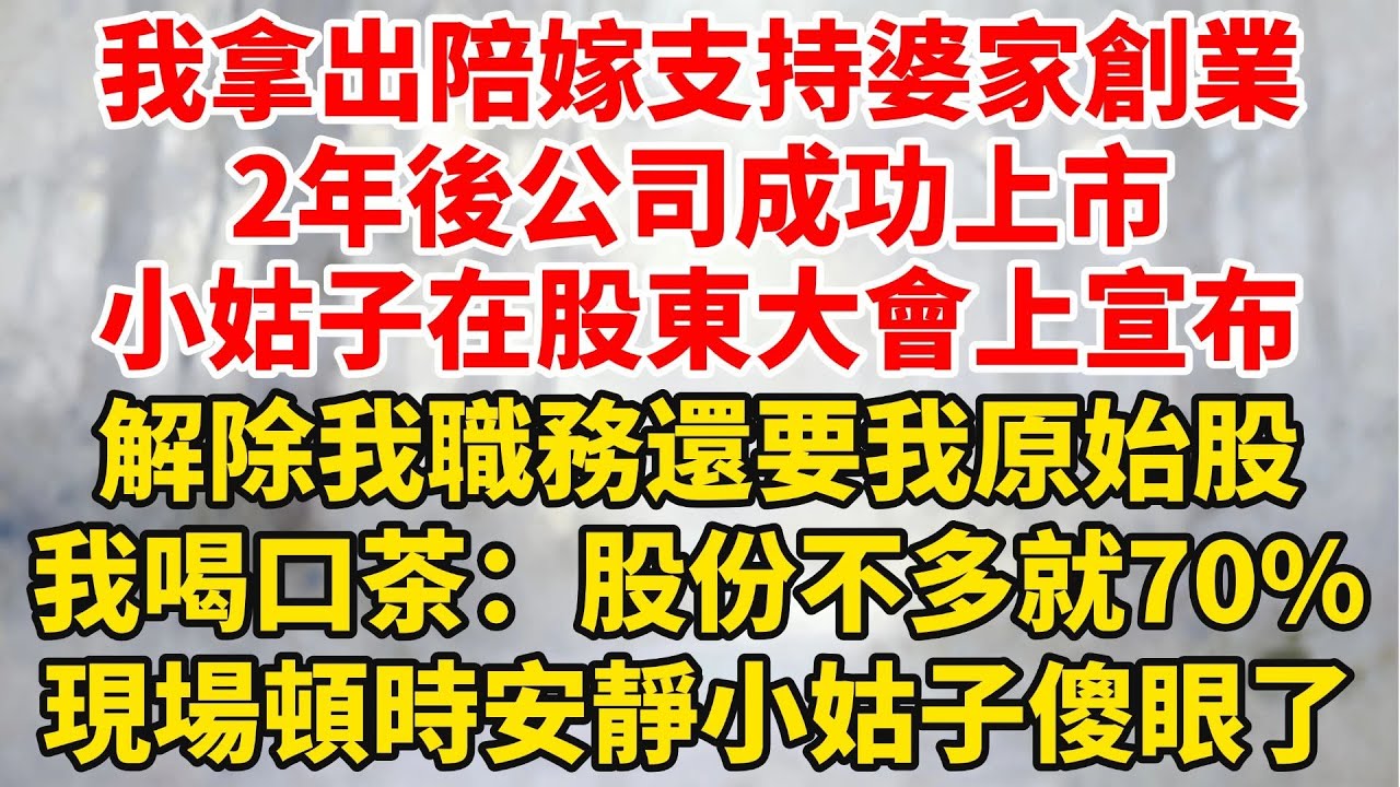 我拿出陪嫁支持婆家創業，2年後公司成功上市，小姑子在股東大會上宣佈，解除我職務還要我原始股，我喝了口茶：我的股份不多就70，現場安靜小姑子傻眼了！#婆媳故事#家庭倫理#家庭矛盾#暖光故事集