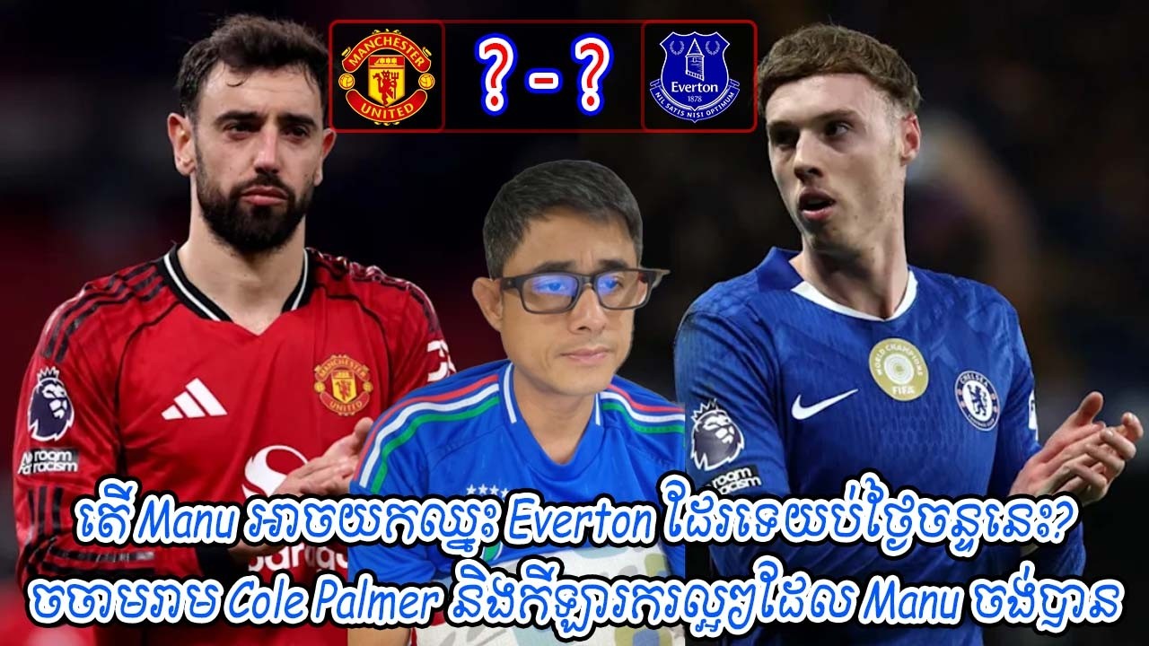 តើ Manu អាចយកឈ្នះ Everton ដែរទេយប់ថ្ងៃចន្ទនេះ? / ចចាមរាម Cole Palmer និងកីឡារករល្អៗដែល Manu ចង់បាន