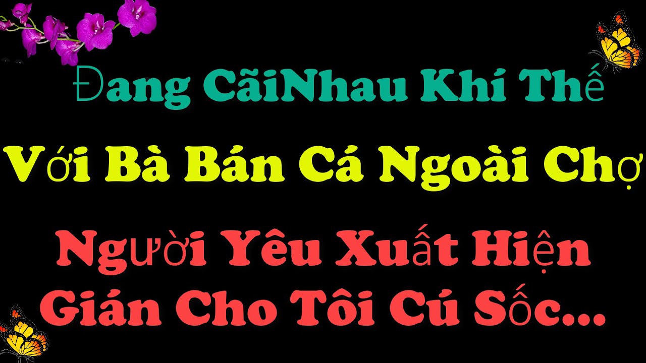 🍀Đang C&atilde;iNhau Kh&iacute; Thế Với B&agrave; B&aacute;n C&aacute; Ngo&agrave;i Chợ..Người Y&ecirc;u Xuất Hiện Gi&aacute;n Cho T&ocirc;i C&uacute;Sốc.Ngẫm Về Đời