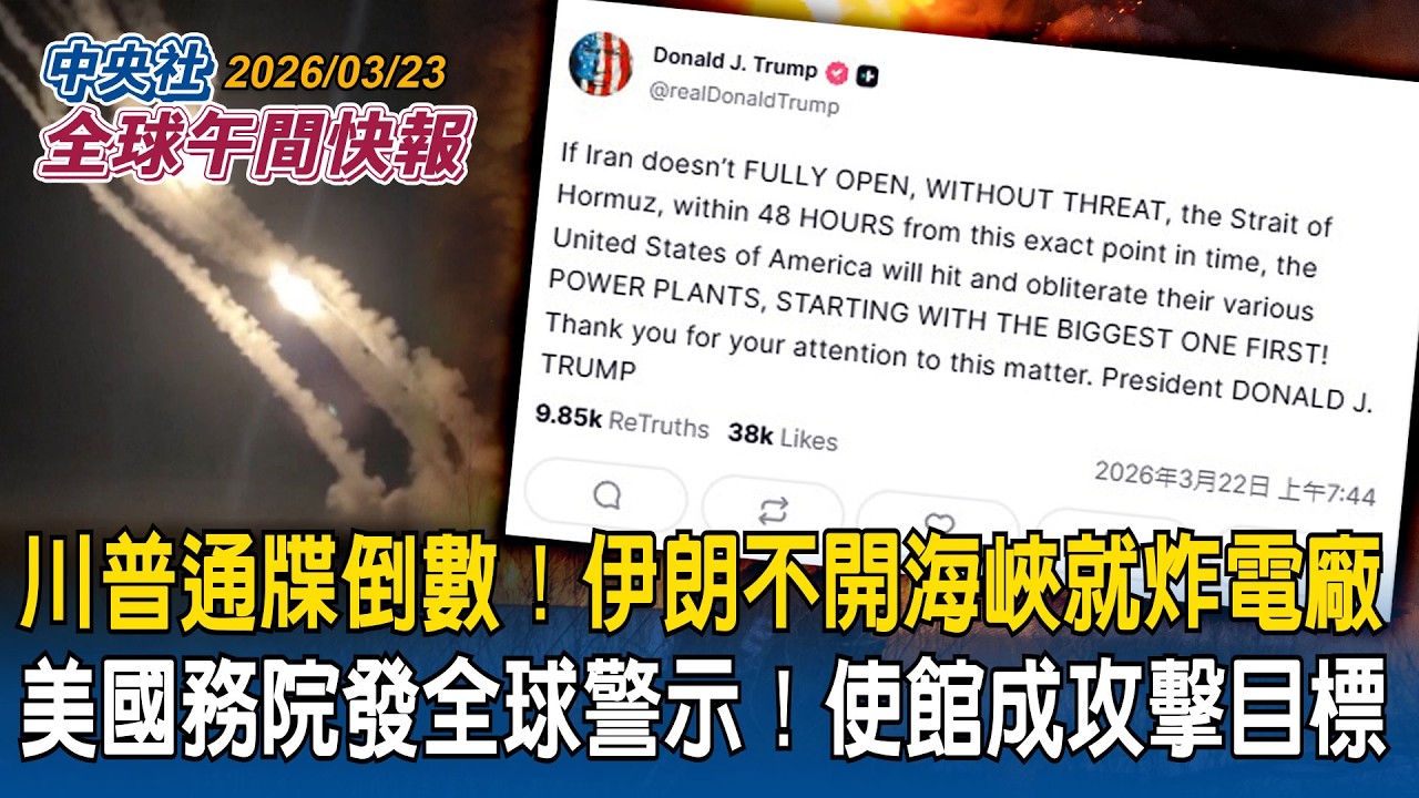 川普通牒倒數！伊朗不開放荷莫茲海峽就炸電廠！美國務院發全球警示！外交機構成攻擊目標｜英國核潛艦抵達中東！靠近荷莫茲海峽配備「戰斧飛彈」｜2026/03/23 中央社全球午間快報