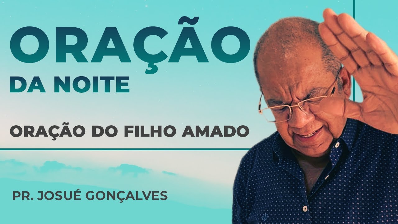 ORAÇÃO DO FILHO AMADO - Noite de 17/03 com Pr. Josué Gonçalves