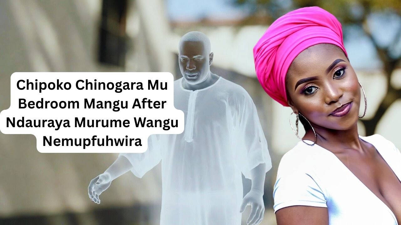 Chipoko Chinogara Mu Bedroom Mangu After Ndauraya Murume Wangu Nemupfuhwira