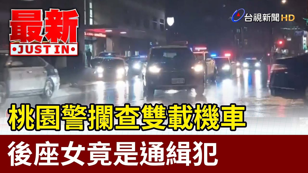 桃園警攔查雙載機車 後座女竟是通緝犯【最新快訊】