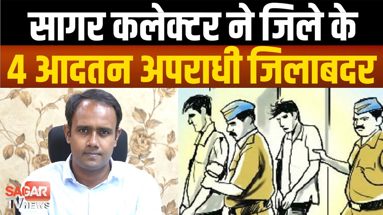 सागर कलेक्टर ने जिले के 4 आदतन अपराधी जिलाबदर, पुलिस थाने में सूचना देकर पेशी पर आ सकेंगे