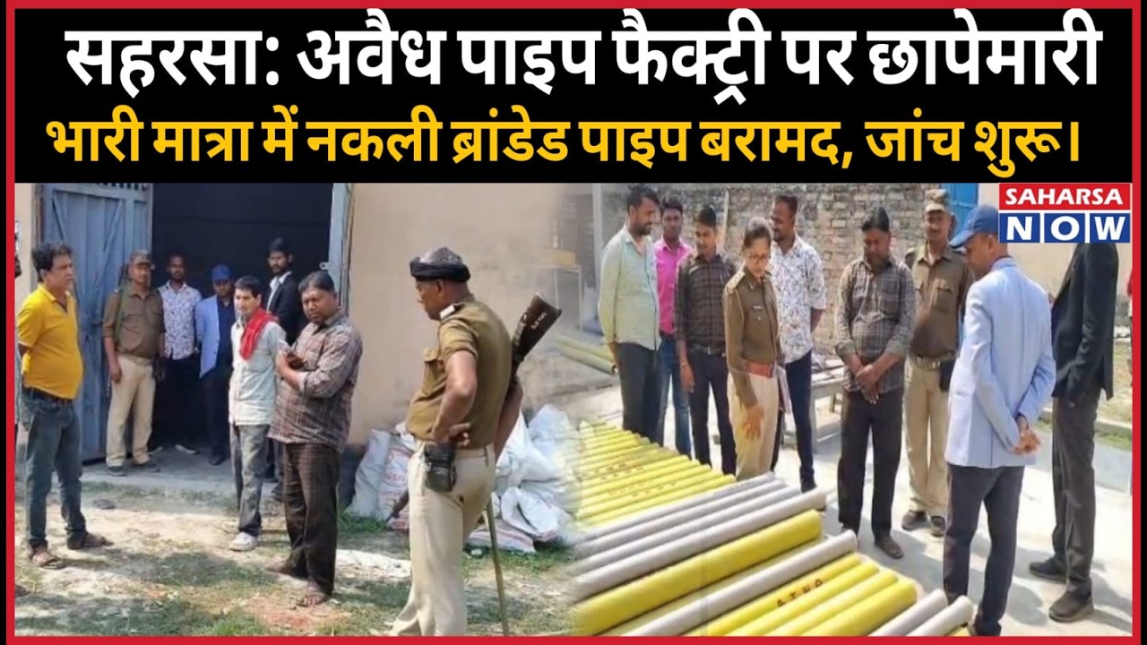 सहरसा: अवैध पाइप फैक्ट्री पर छापेमारी,भारी मात्रा में नकली ब्रांडेड पाइप बरामद, जांच शुरू।..