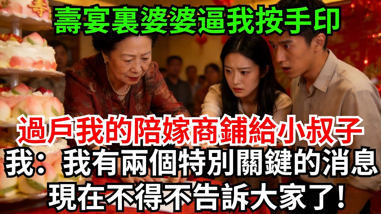 壽宴裏婆婆逼我按手印，過戶我的陪嫁商鋪給小叔子，我按了手印她叫我接著敬酒，我冷笑摔了杯子：我有兩個特別關鍵的消息，現在不得不告訴大家了!#完結故事#情感故事#爽文#婆媳關系#家庭生活#故事頻道