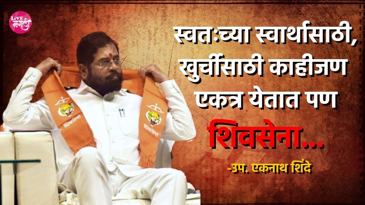 स्वतःच्या स्वार्थासाठी, खुर्चीसाठी काहीजण एकत्र येतात पण शिवसेना..: उप. एकनाथ शिंदे