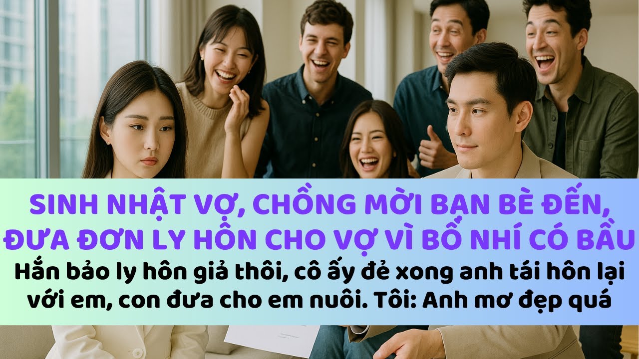 Sinh nhật vợ, chồng đề nghị ly h&ocirc;n v&igrave; bồ nh&iacute; c&oacute; bầu. Sau n&agrave;y, đứa con của ả ko phải của anh ta