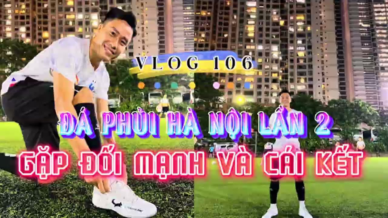 [VLOG 106]: TRẢI NGHIỆM PHỦI HÀ NỘI LẦN 2 - GẶP ĐỐI MẠNH VÀ CÁI KẾT