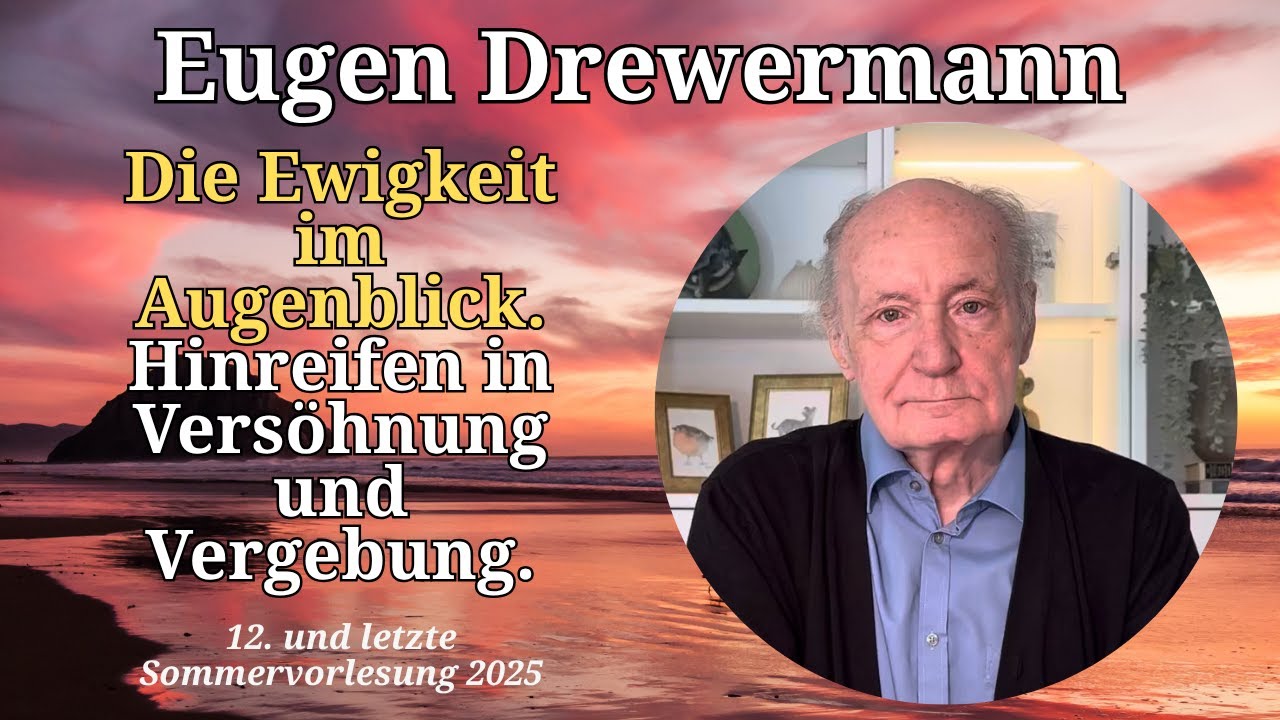 Drewermann: Die Ewigkeit im Augenblick. Hinreifen in Versöhnung& Vergebung. 12. Sommervorlesung 2025