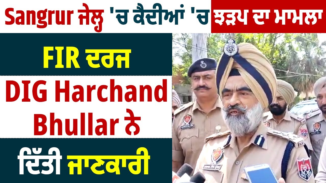 Sangrur ਜੇਲ੍ਹ 'ਚ ਕੈਦੀਆਂ 'ਚ ਝੜਪ ਦਾ ਮਾਮਲਾ: FIR ਦਰਜ, DIG Harchand Bhullarਨੇ ਦਿੱਤੀ ਜਾਣਕਾਰੀ