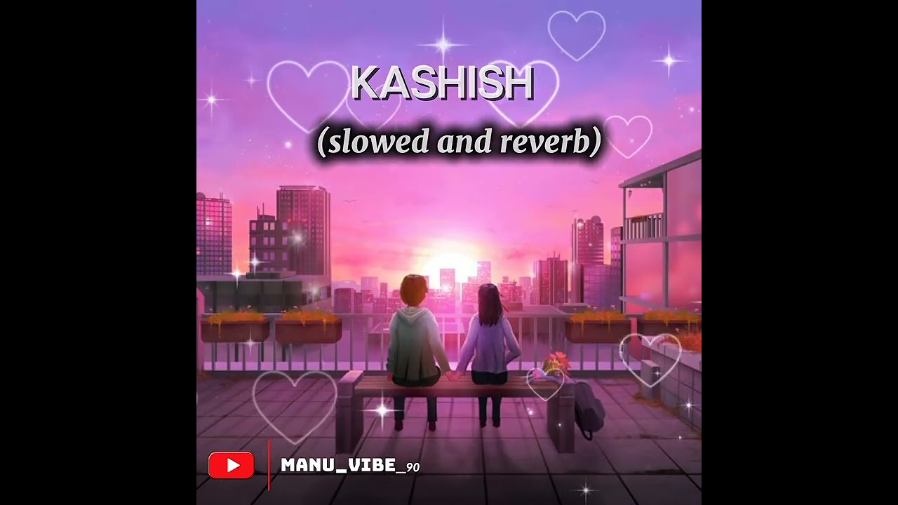 Kashish (slowed+reverb) Ashish Bhatia,Omkar Singh , Kashish Ratnani | manu_vibe_90