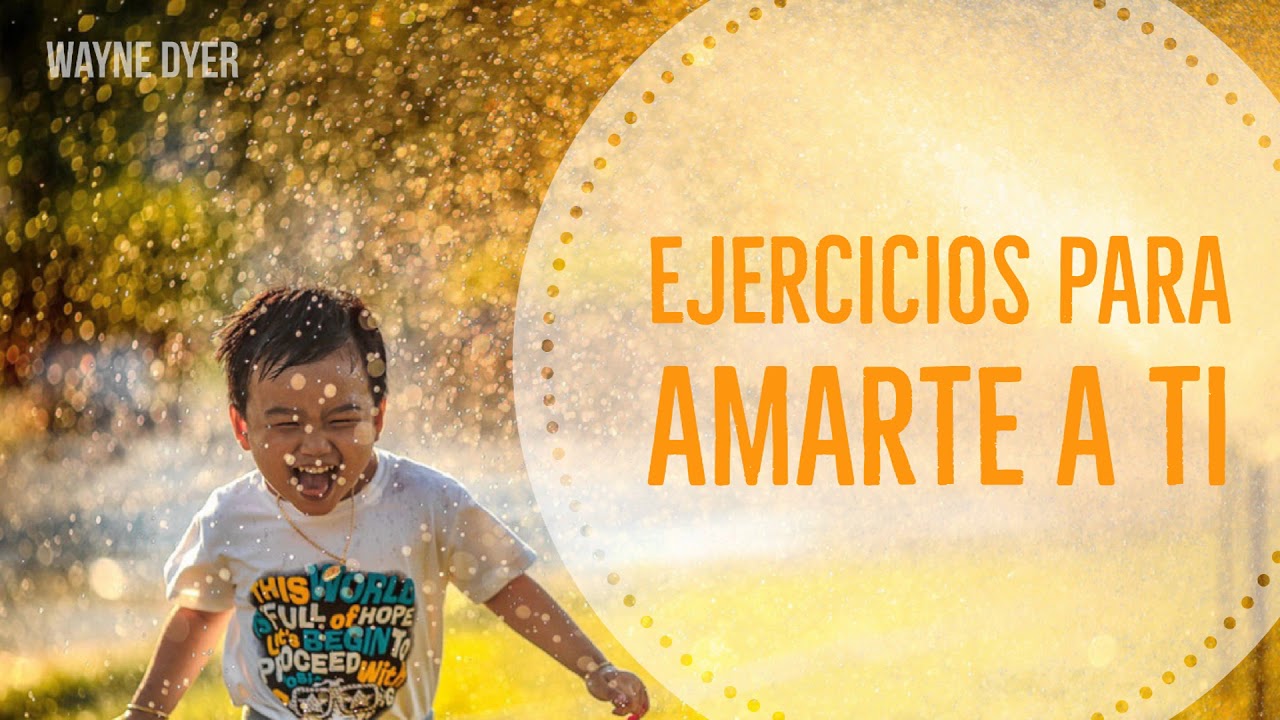 Ejercicios Fáciles para Amarte a ti Mismo - Por Wayne Dyer