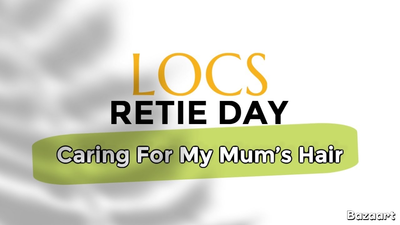 Locs Retie Day: Step-by-Step Care for Mum’s Hair