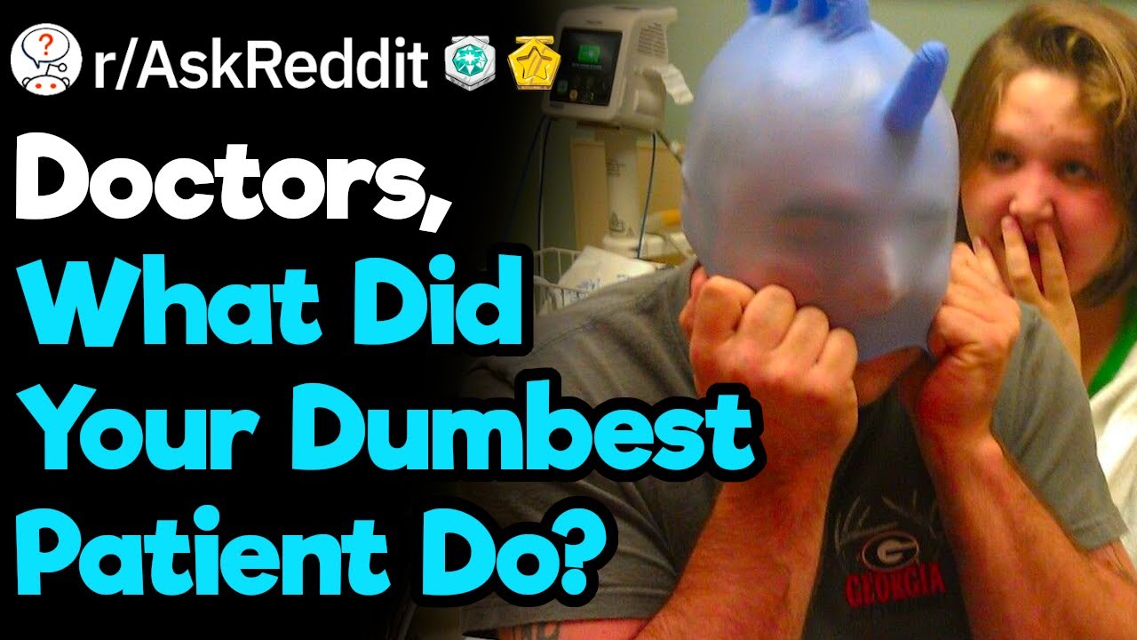 Doctors  Who Were Your Dumbest Patients?