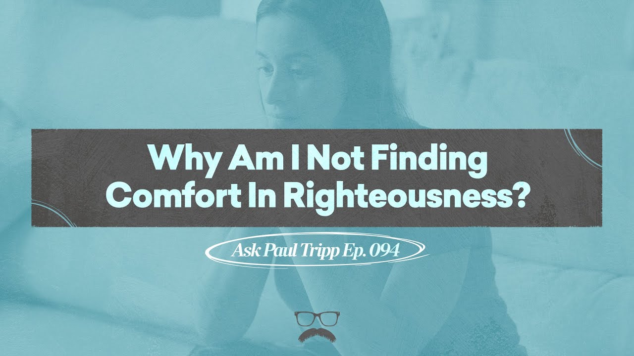 Why Am I Not Finding Comfort In Righteousness? | Ask Paul Tripp (094)